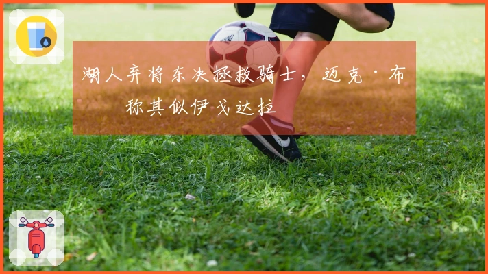湖人弃将东决拯救骑士，迈克·布朗称其似伊戈达拉