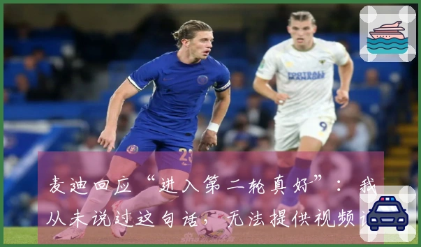 麦迪回应“进入第二轮真好”：我从未说过这句话，无法提供视频证据